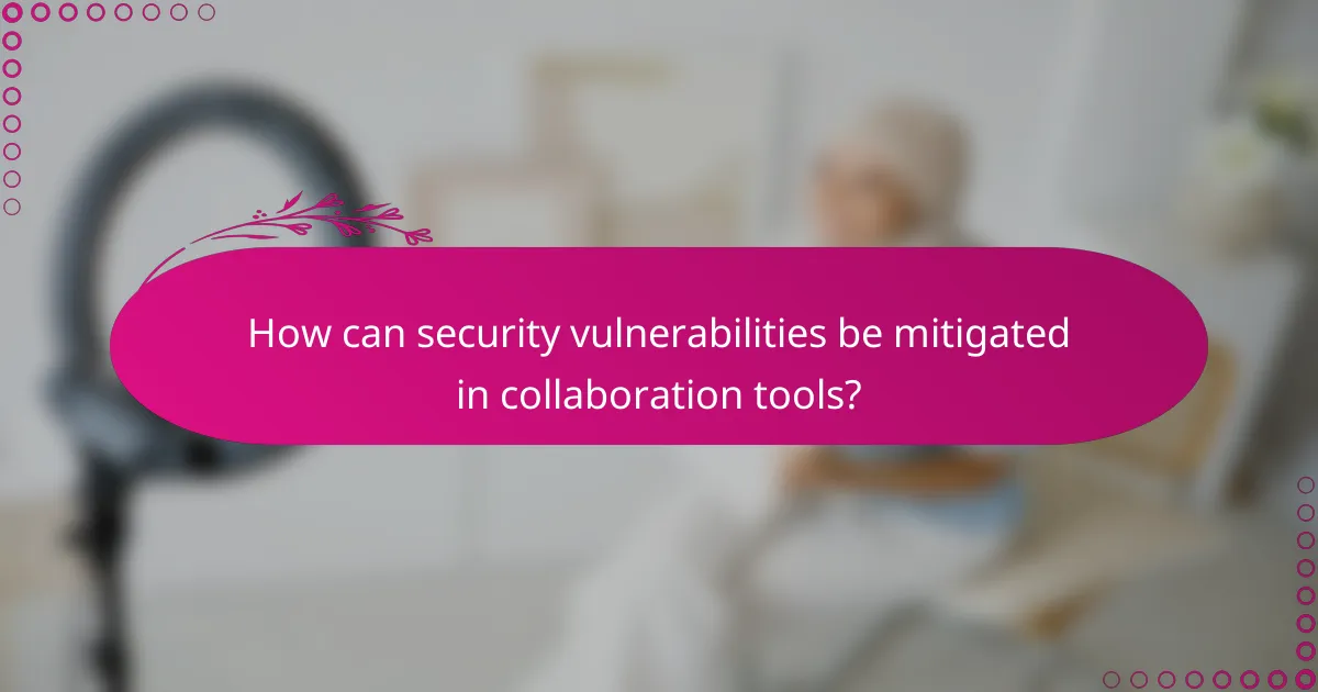 How can security vulnerabilities be mitigated in collaboration tools?