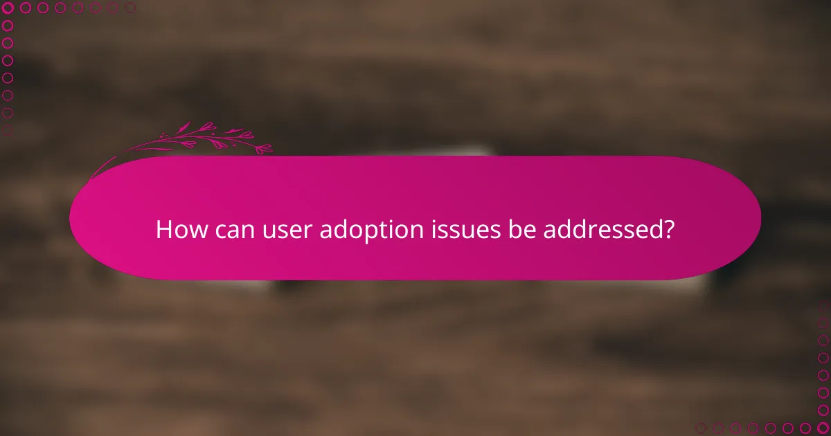 How can user adoption issues be addressed?