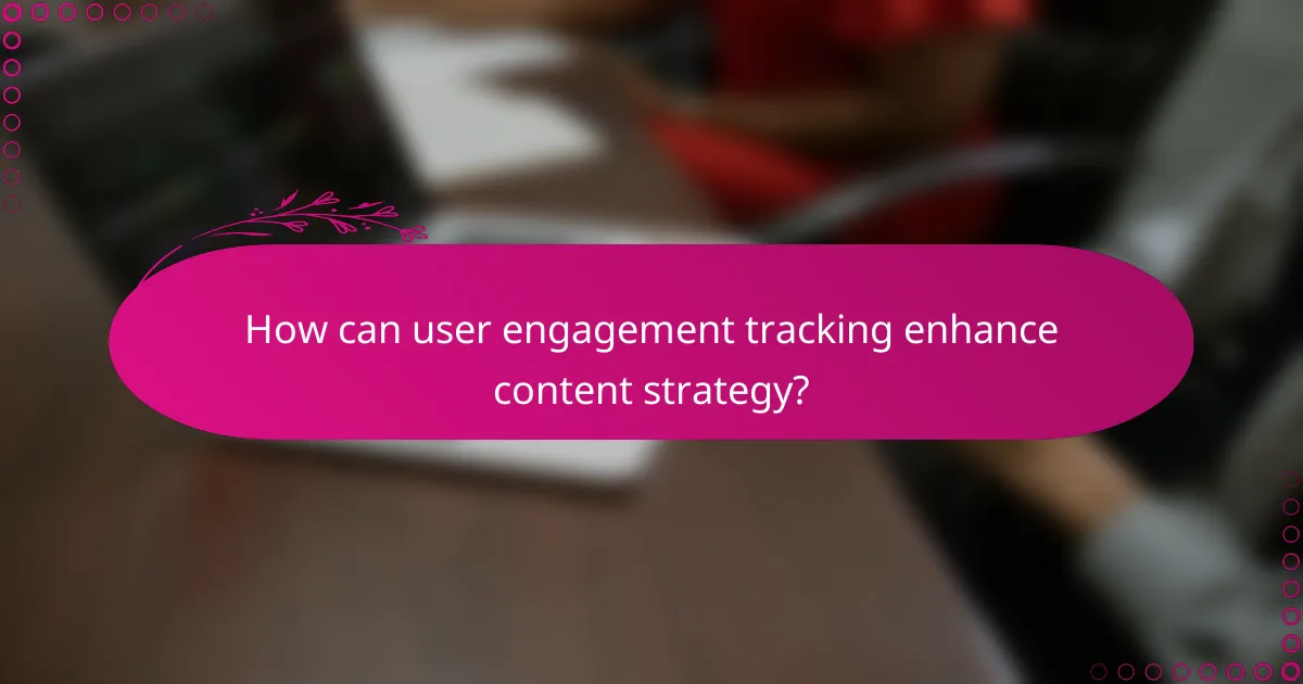 How can user engagement tracking enhance content strategy?