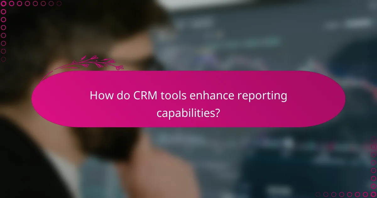 How do CRM tools enhance reporting capabilities?
