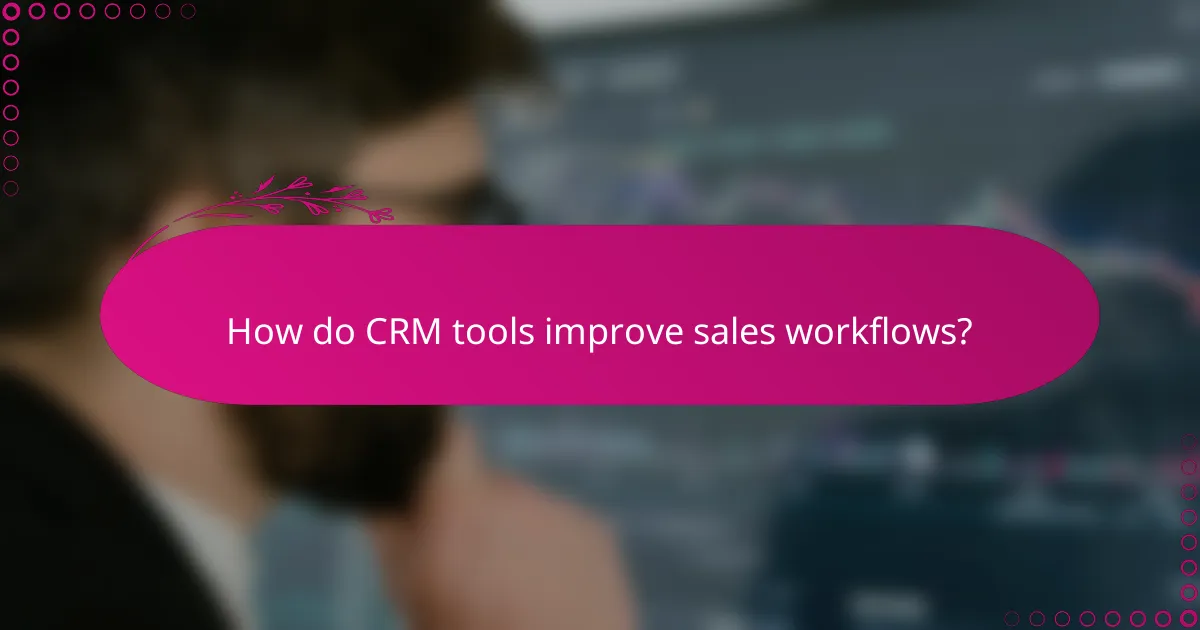 How do CRM tools improve sales workflows?