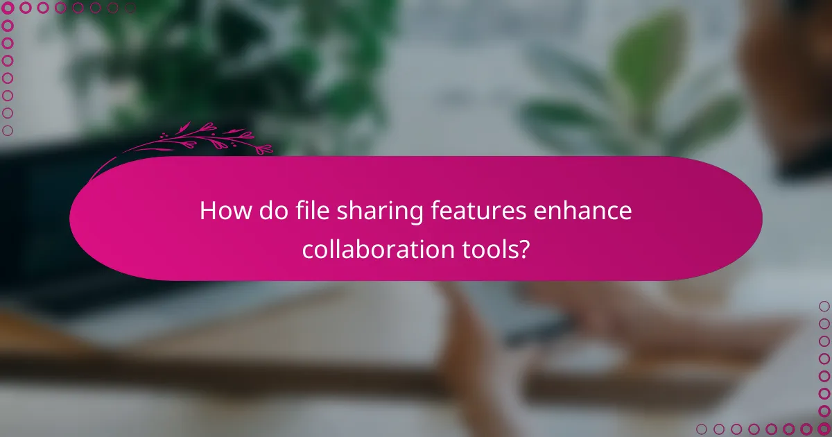 How do file sharing features enhance collaboration tools?