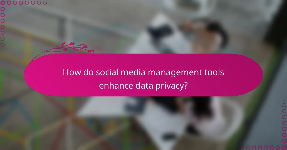 How do social media management tools enhance data privacy?