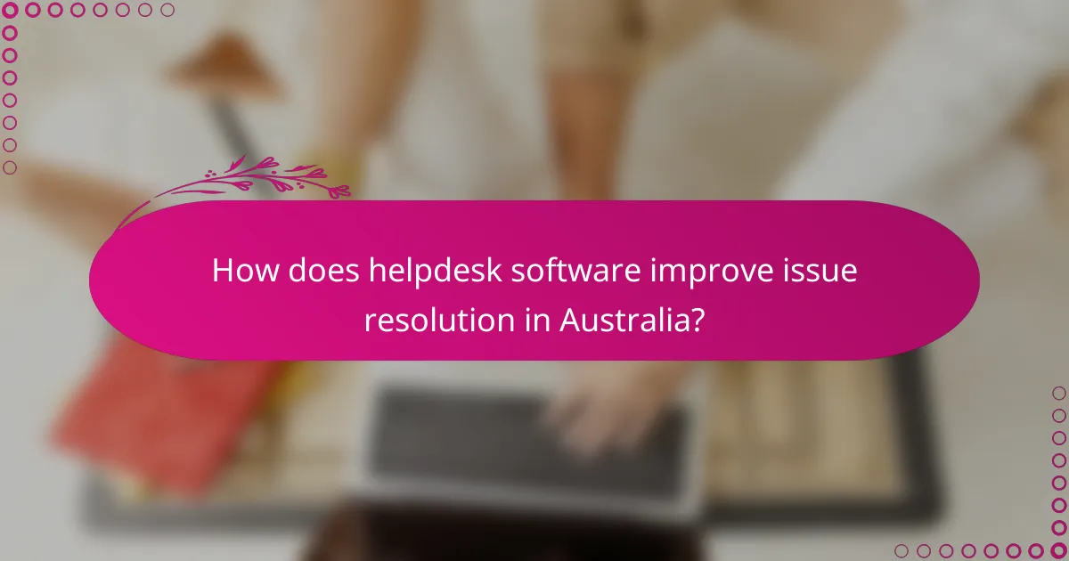How does helpdesk software improve issue resolution in Australia?
