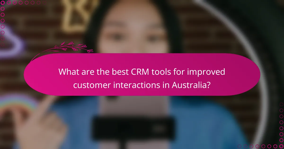 What are the best CRM tools for improved customer interactions in Australia?