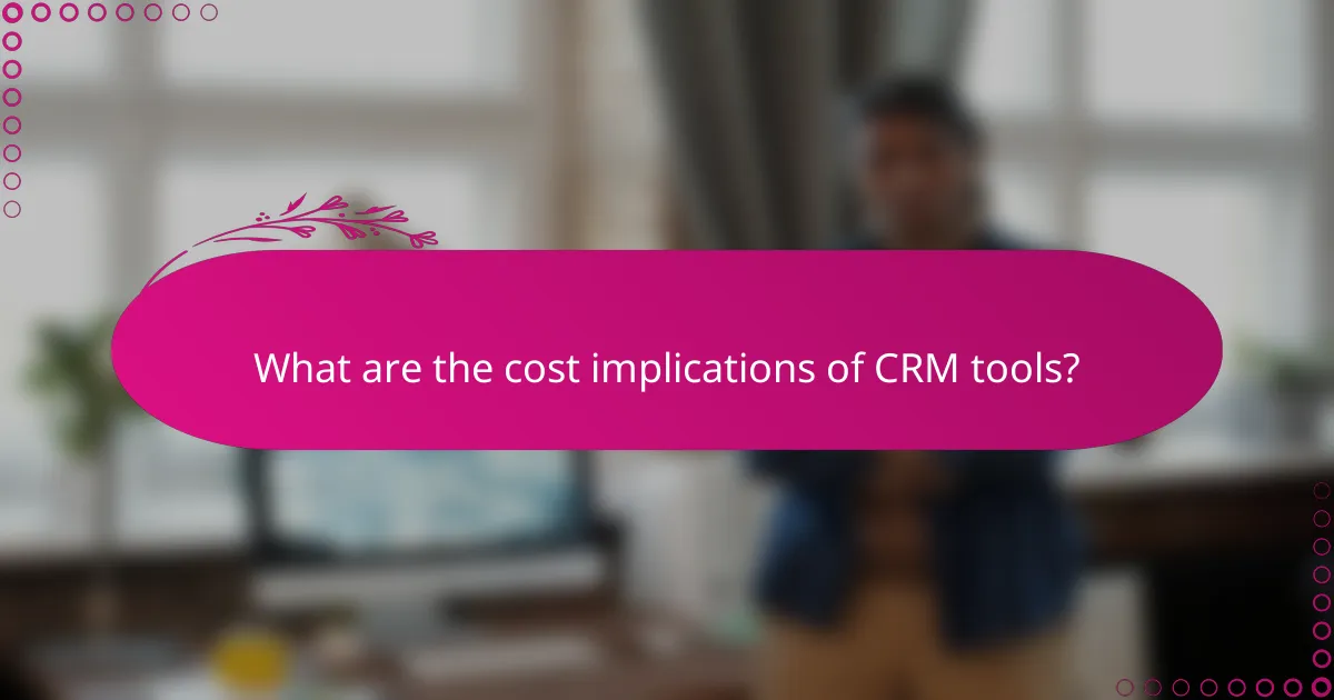 What are the cost implications of CRM tools?