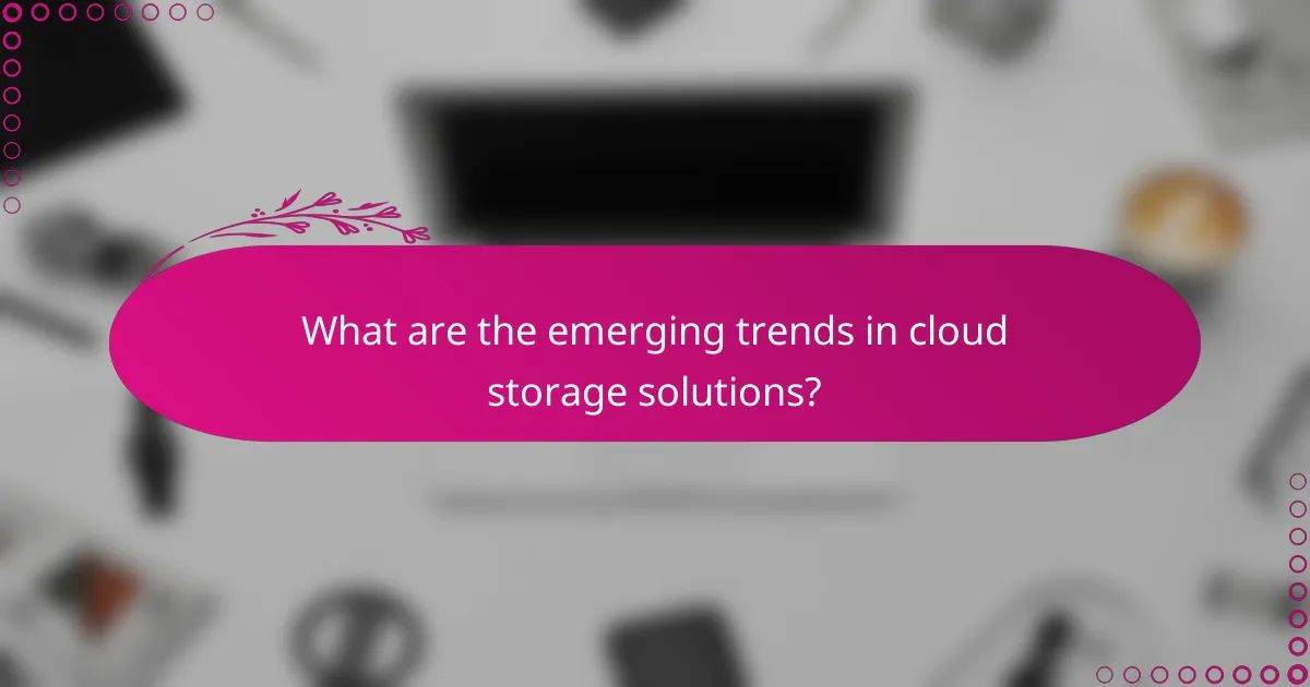 What are the emerging trends in cloud storage solutions?