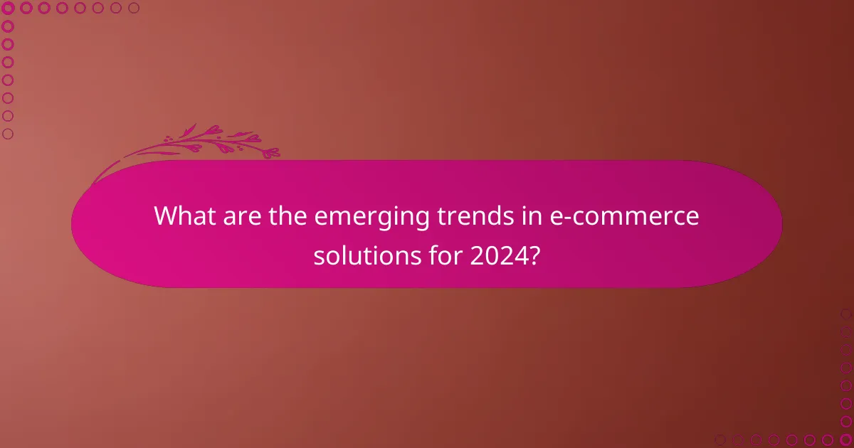 What are the emerging trends in e-commerce solutions for 2024?