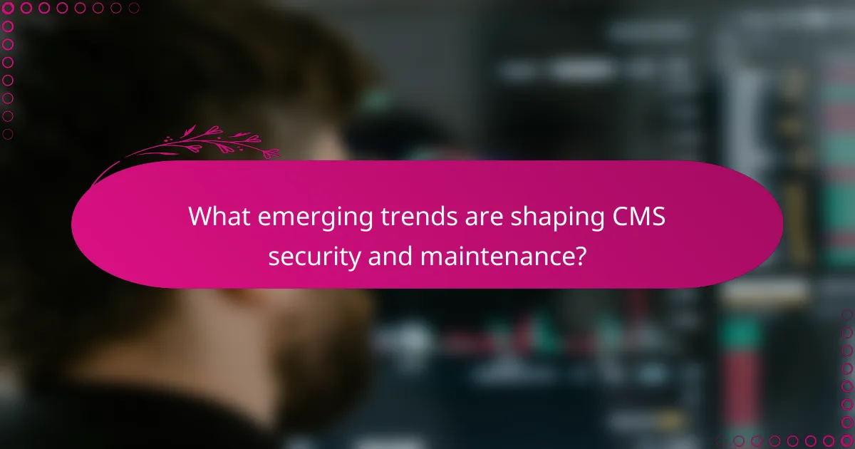 What emerging trends are shaping CMS security and maintenance?